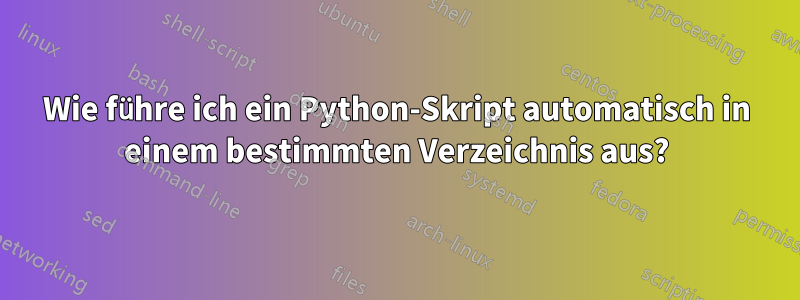 Wie führe ich ein Python-Skript automatisch in einem bestimmten Verzeichnis aus?