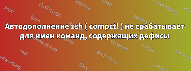Автодополнение zsh ( compctl ) не срабатывает для имен команд, содержащих дефисы