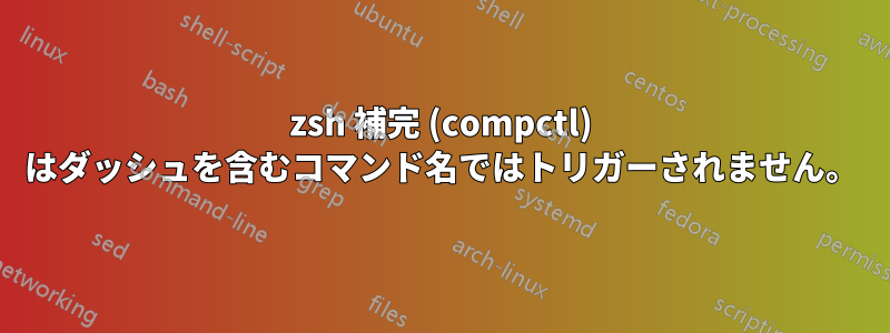 zsh 補完 (compctl) はダッシュを含むコマンド名ではトリガーされません。