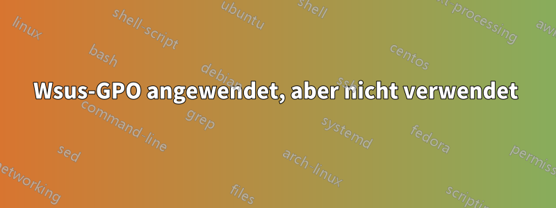 Wsus-GPO angewendet, aber nicht verwendet