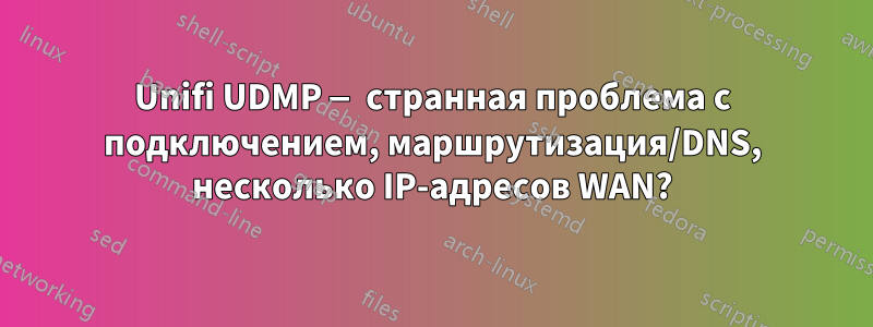 Unifi UDMP — странная проблема с подключением, маршрутизация/DNS, несколько IP-адресов WAN?