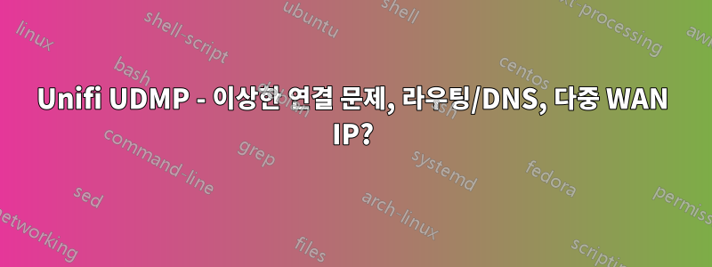 Unifi UDMP - 이상한 연결 문제, 라우팅/DNS, 다중 WAN IP?