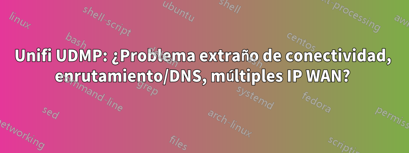 Unifi UDMP: ¿Problema extraño de conectividad, enrutamiento/DNS, múltiples IP WAN?