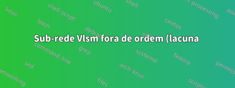 Sub-rede Vlsm fora de ordem (lacuna)