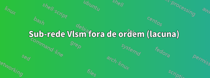 Sub-rede Vlsm fora de ordem (lacuna)
