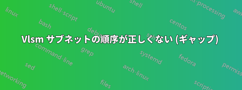 Vlsm サブネットの順序が正しくない (ギャップ)