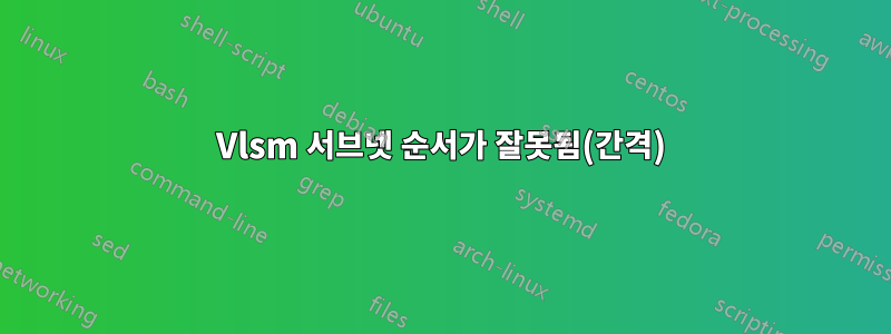 Vlsm 서브넷 순서가 잘못됨(간격)