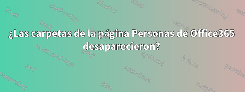 ¿Las carpetas de la página Personas de Office365 desaparecieron?