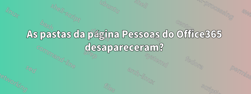 As pastas da página Pessoas do Office365 desapareceram?
