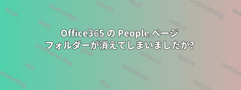 Office365 の People ページ フォルダーが消えてしまいましたか?
