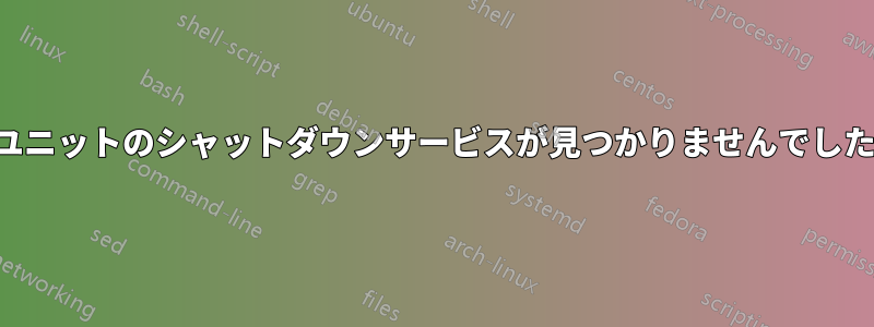 ユニットのシャットダウンサービスが見つかりませんでした