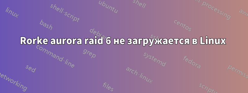 Rorke aurora raid 6 не загружается в Linux