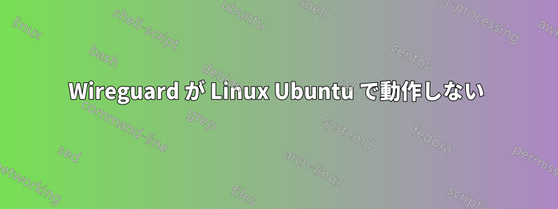 Wireguard が Linux Ubuntu で動作しない