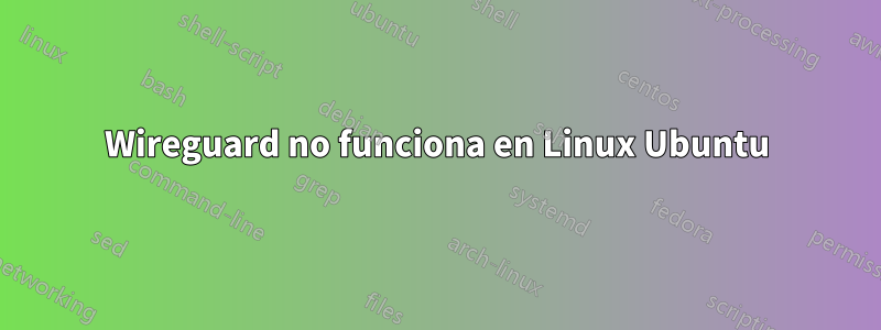 Wireguard no funciona en Linux Ubuntu