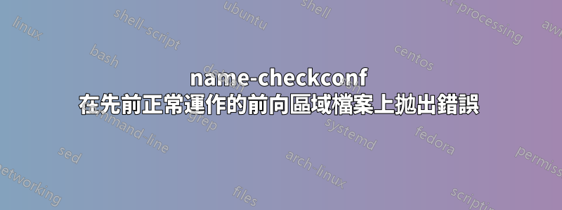 name-checkconf 在先前正常運作的前向區域檔案上拋出錯誤