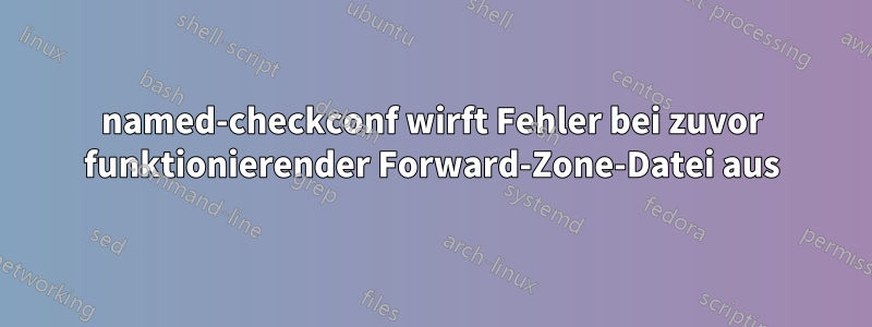 named-checkconf wirft Fehler bei zuvor funktionierender Forward-Zone-Datei aus