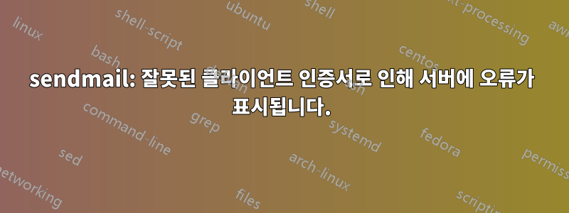 sendmail: 잘못된 클라이언트 인증서로 인해 서버에 오류가 표시됩니다.