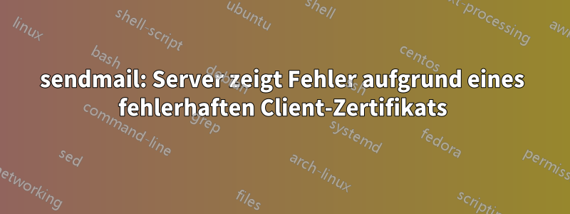 sendmail: Server zeigt Fehler aufgrund eines fehlerhaften Client-Zertifikats
