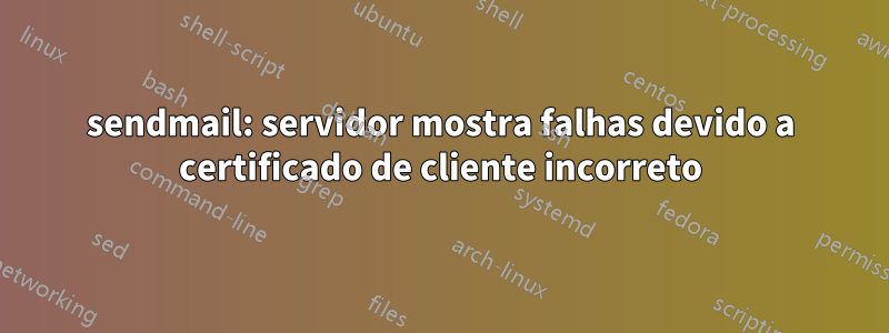 sendmail: servidor mostra falhas devido a certificado de cliente incorreto