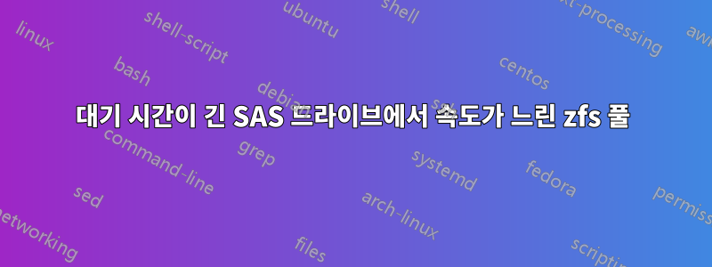 대기 시간이 긴 SAS 드라이브에서 속도가 느린 zfs 풀