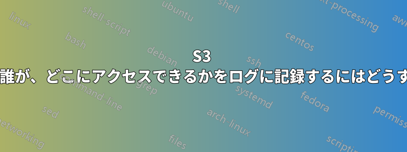 S3 バケットに何が、誰が、どこにアクセスできるかをログに記録するにはどうすればよいですか?