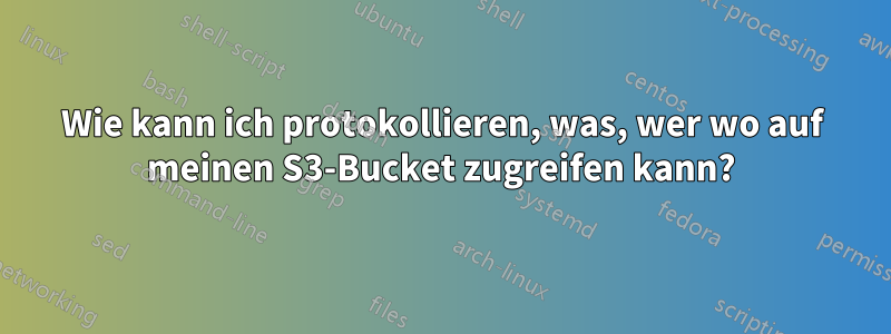 Wie kann ich protokollieren, was, wer wo auf meinen S3-Bucket zugreifen kann?