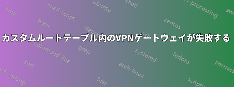 カスタムルートテーブル内のVPNゲートウェイが失敗する