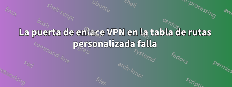 La puerta de enlace VPN en la tabla de rutas personalizada falla