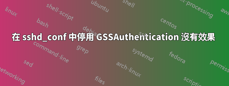 在 sshd_conf 中停用 GSSAuthentication 沒有效果
