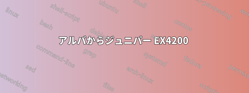 アルバからジュニパー EX4200