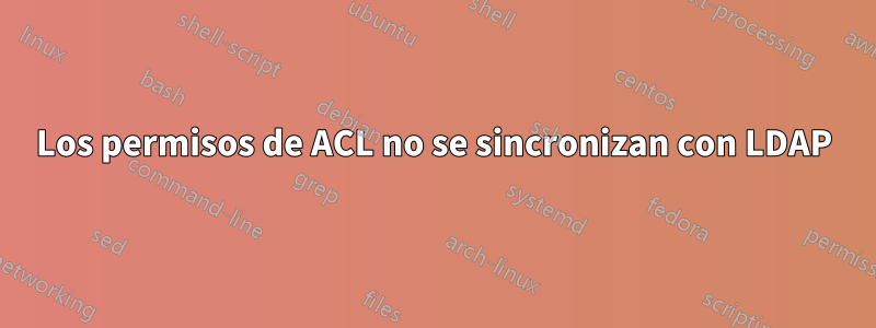 Los permisos de ACL no se sincronizan con LDAP