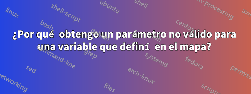 ¿Por qué obtengo un parámetro no válido para una variable que definí en el mapa?