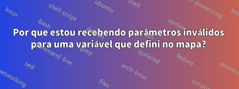 Por que estou recebendo parâmetros inválidos para uma variável que defini no mapa?