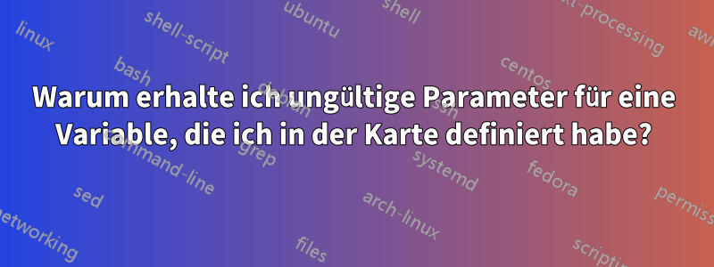 Warum erhalte ich ungültige Parameter für eine Variable, die ich in der Karte definiert habe?