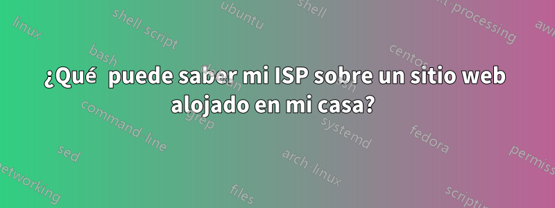 ¿Qué puede saber mi ISP sobre un sitio web alojado en mi casa? 