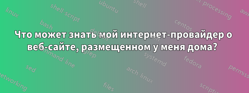 Что может знать мой интернет-провайдер о веб-сайте, размещенном у меня дома? 