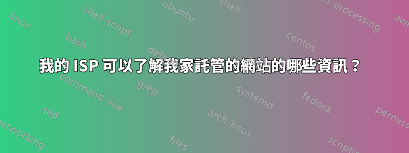 我的 ISP 可以了解我家託管的網站的哪些資訊？ 