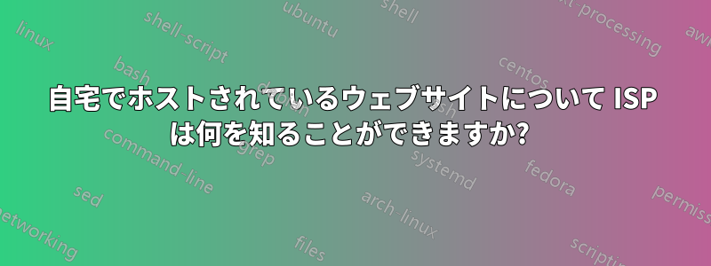 自宅でホストされているウェブサイトについて ISP は何を知ることができますか? 