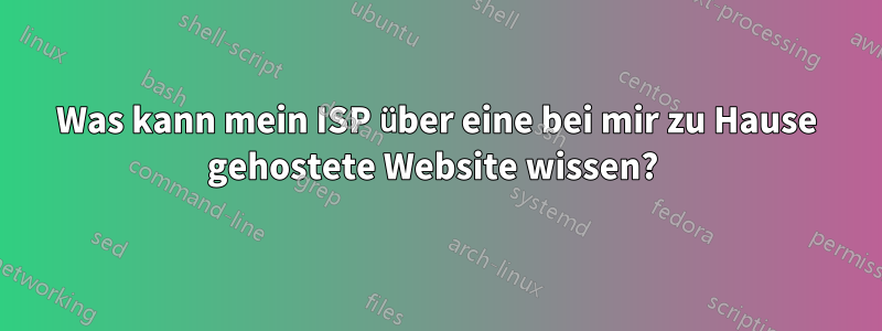 Was kann mein ISP über eine bei mir zu Hause gehostete Website wissen? 