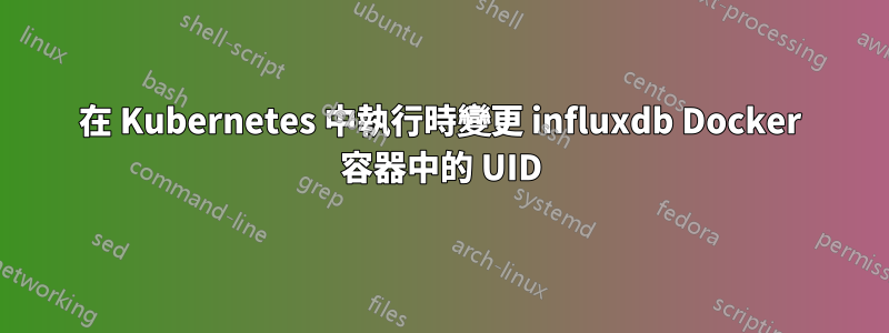 在 Kubernetes 中執行時變更 influxdb Docker 容器中的 UID