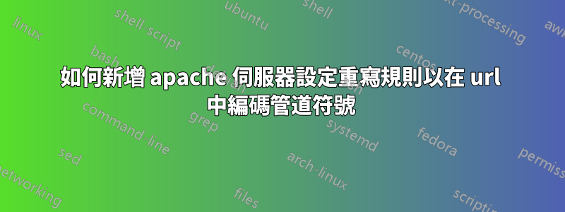 如何新增 apache 伺服器設定重寫規則以在 url 中編碼管道符號