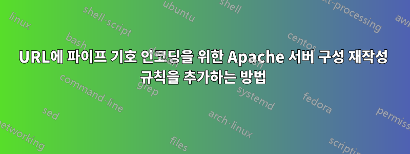 URL에 파이프 기호 인코딩을 위한 Apache 서버 구성 재작성 규칙을 추가하는 방법