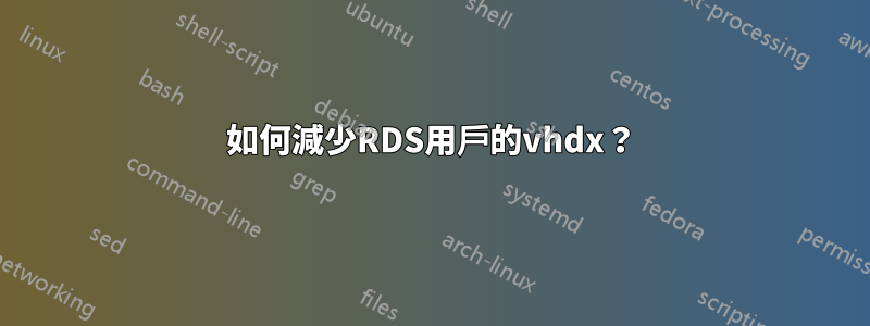 如何減少RDS用戶的vhdx?