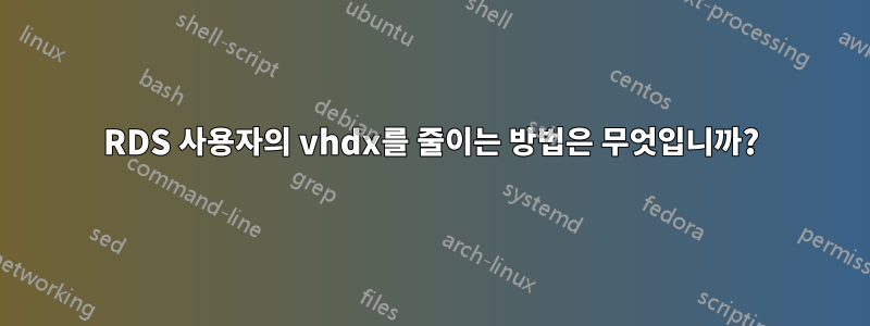 RDS 사용자의 vhdx를 줄이는 방법은 무엇입니까?