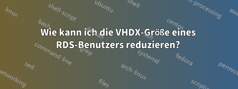 Wie kann ich die VHDX-Größe eines RDS-Benutzers reduzieren?