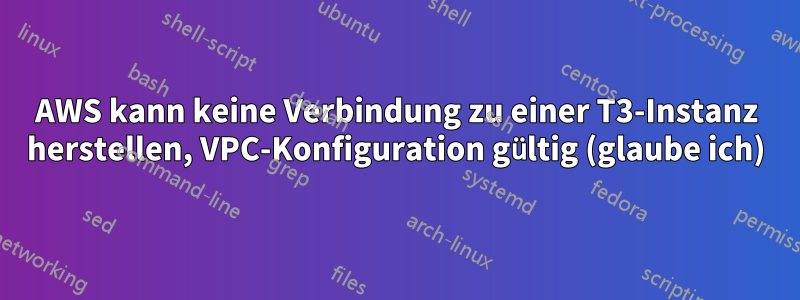 AWS kann keine Verbindung zu einer T3-Instanz herstellen, VPC-Konfiguration gültig (glaube ich)