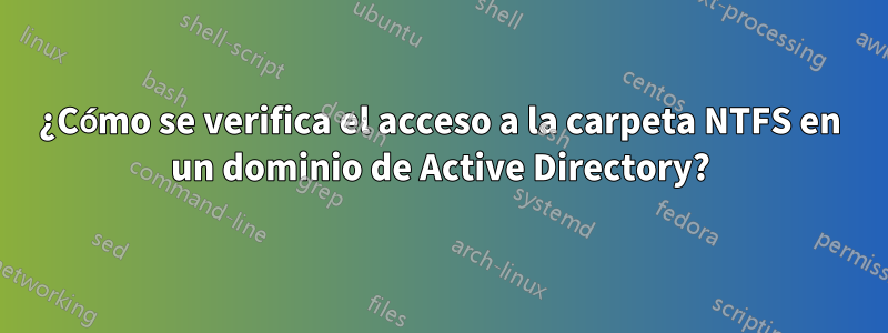 ¿Cómo se verifica el acceso a la carpeta NTFS en un dominio de Active Directory?