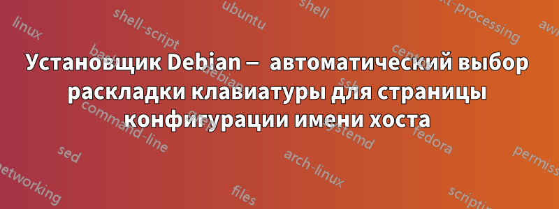 Установщик Debian — автоматический выбор раскладки клавиатуры для страницы конфигурации имени хоста