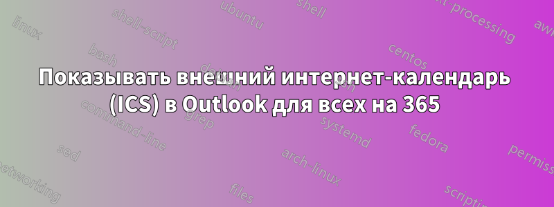 Показывать внешний интернет-календарь (ICS) в Outlook для всех на 365
