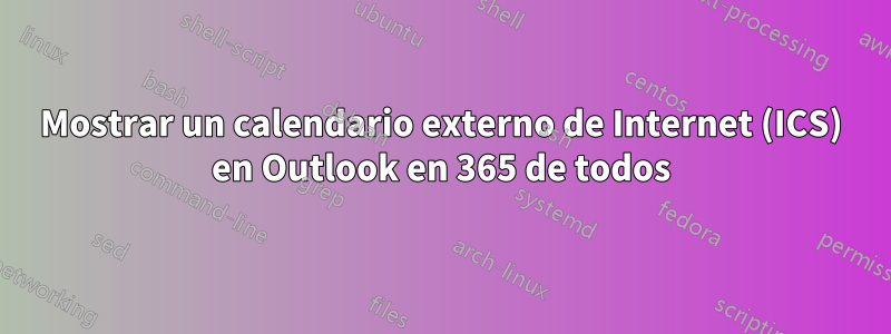 Mostrar un calendario externo de Internet (ICS) en Outlook en 365 de todos